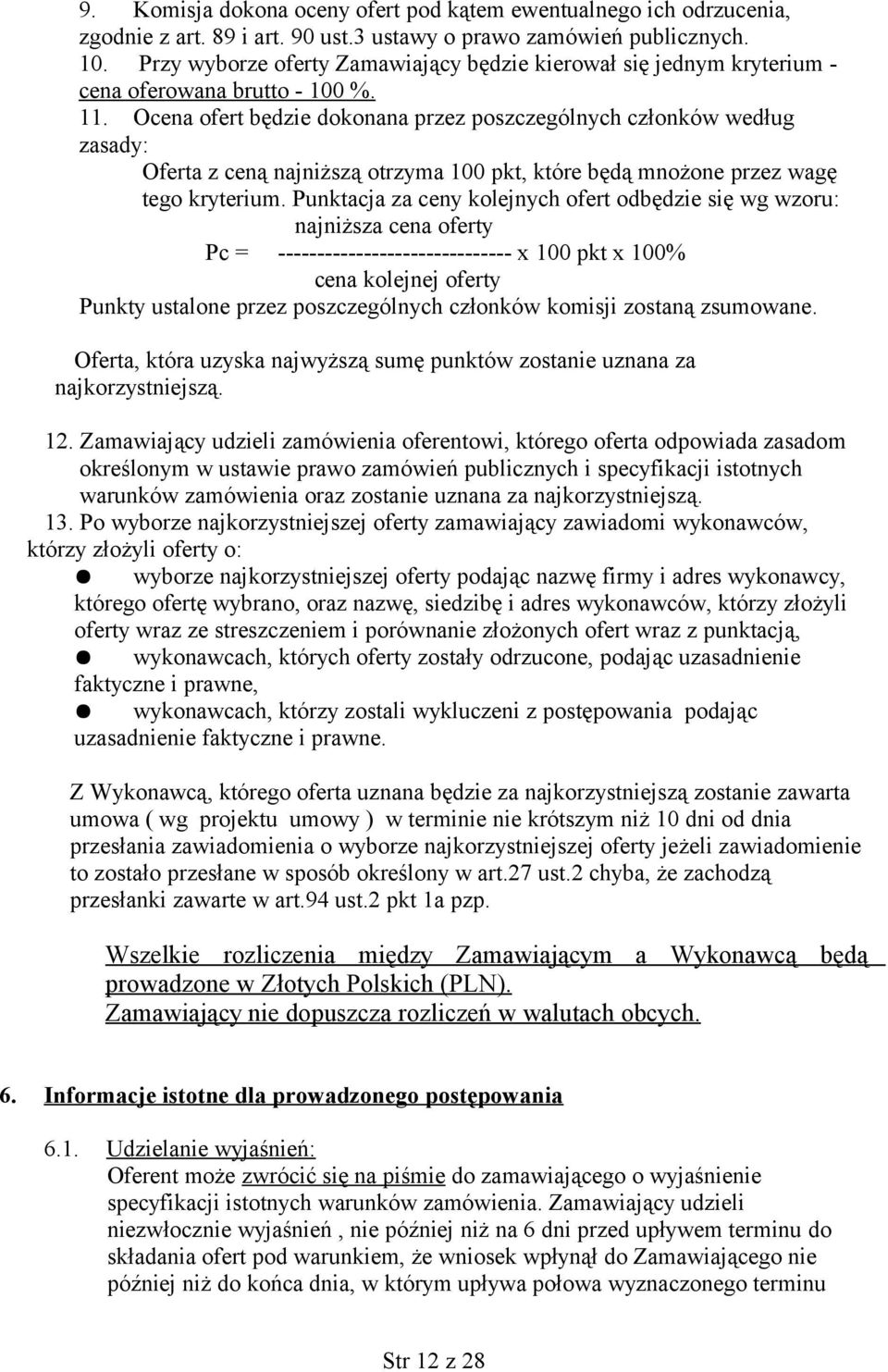 Ocena ofert będzie dokonana przez poszczególnych członków według zasady: Oferta z ceną najniższą otrzyma 100 pkt, które będą mnożone przez wagę tego kryterium.