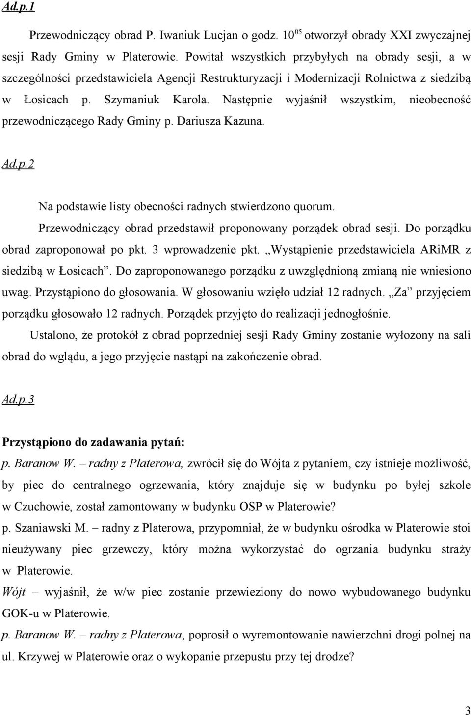 Następnie wyjaśnił wszystkim, nieobecność przewodniczącego Rady Gminy p. Dariusza Kazuna. Ad.p.2 Na podstawie listy obecności radnych stwierdzono quorum.