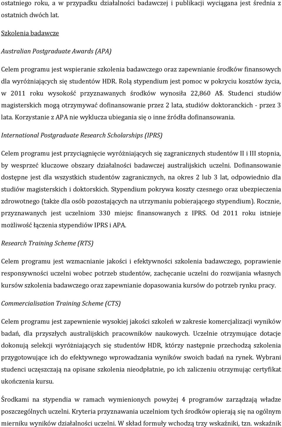 Rolą stypendium jest pomoc w pokryciu kosztów życia, w 2011 roku wysokość przyznawanych środków wynosiła 22,860 A$.