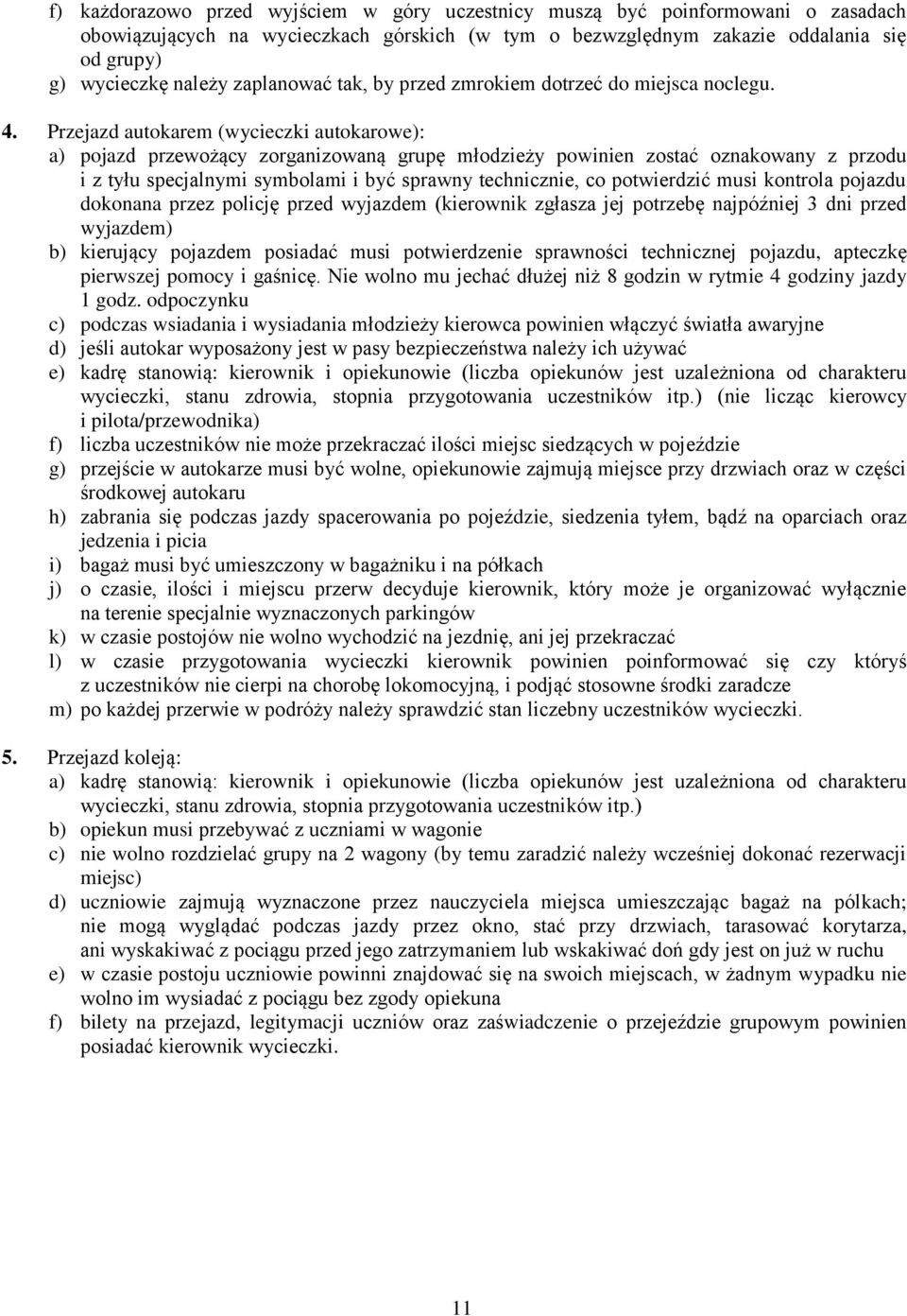 Przejazd autokarem (wycieczki autokarowe): a) pojazd przewożący zorganizowaną grupę młodzieży powinien zostać oznakowany z przodu i z tyłu specjalnymi symbolami i być sprawny technicznie, co