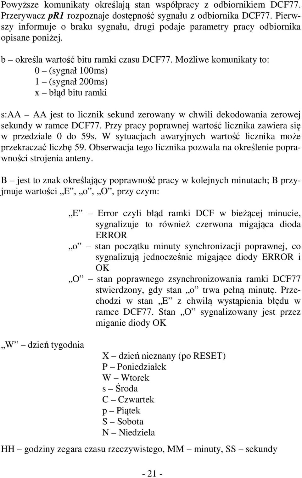 Możliwe komunikaty to: 0 (sygnał 100ms) 1 (sygnał 200ms) x błąd bitu ramki s:aa AA jest to licznik sekund zerowany w chwili dekodowania zerowej sekundy w ramce DCF77.