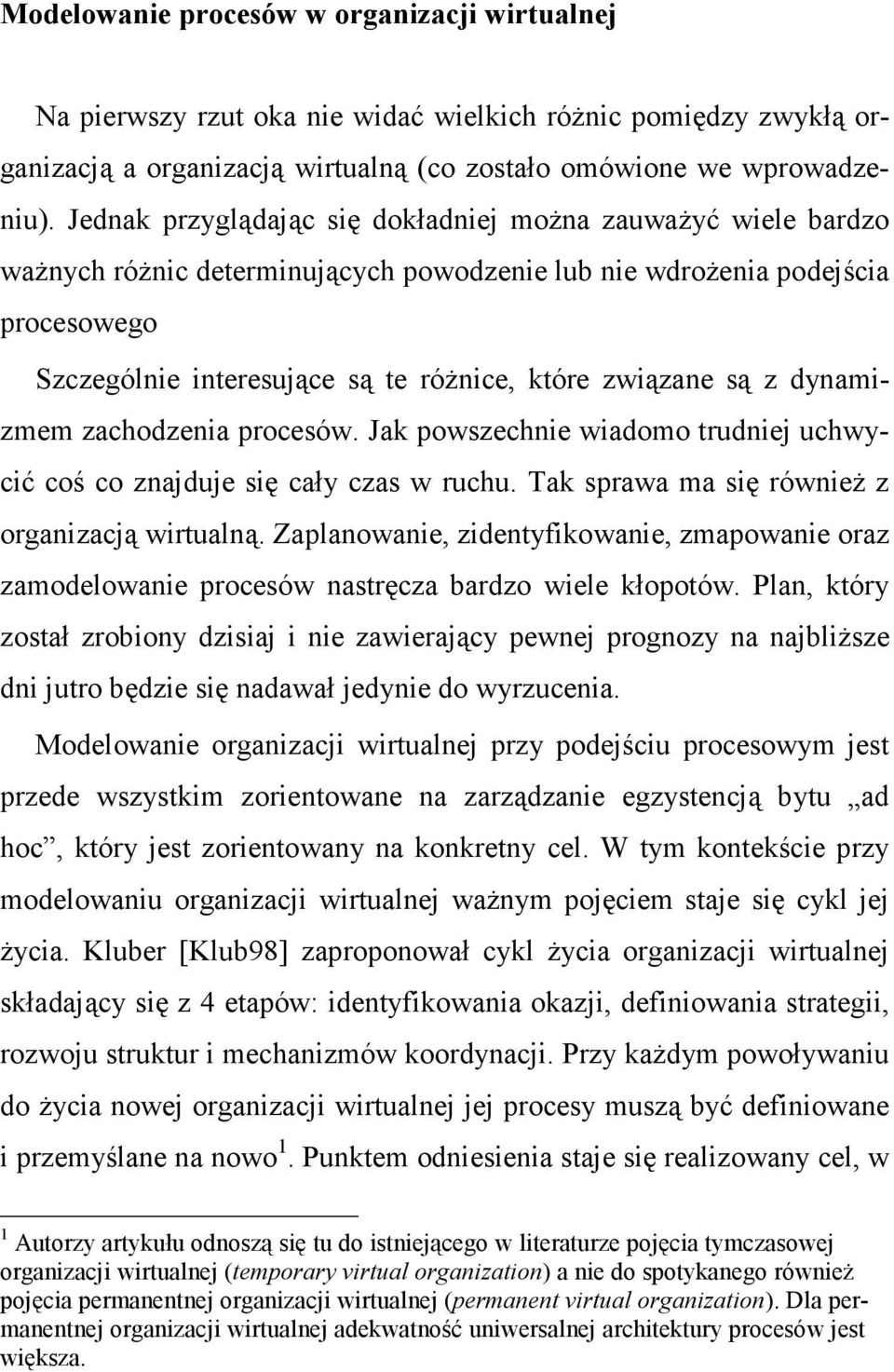 są z dynamizmem zachodzenia procesów. Jak powszechnie wiadomo trudniej uchwycić coś co znajduje się cały czas w ruchu. Tak sprawa ma się równieŝ z organizacją wirtualną.