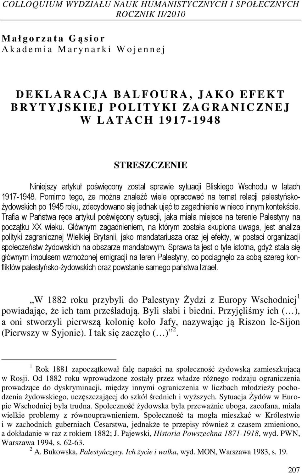 Pomimo tego, że można znaleźć wiele opracować na temat relacji palestyńskożydowskich po 1945 roku, zdecydowano się jednak ująć to zagadnienie w nieco innym kontekście.