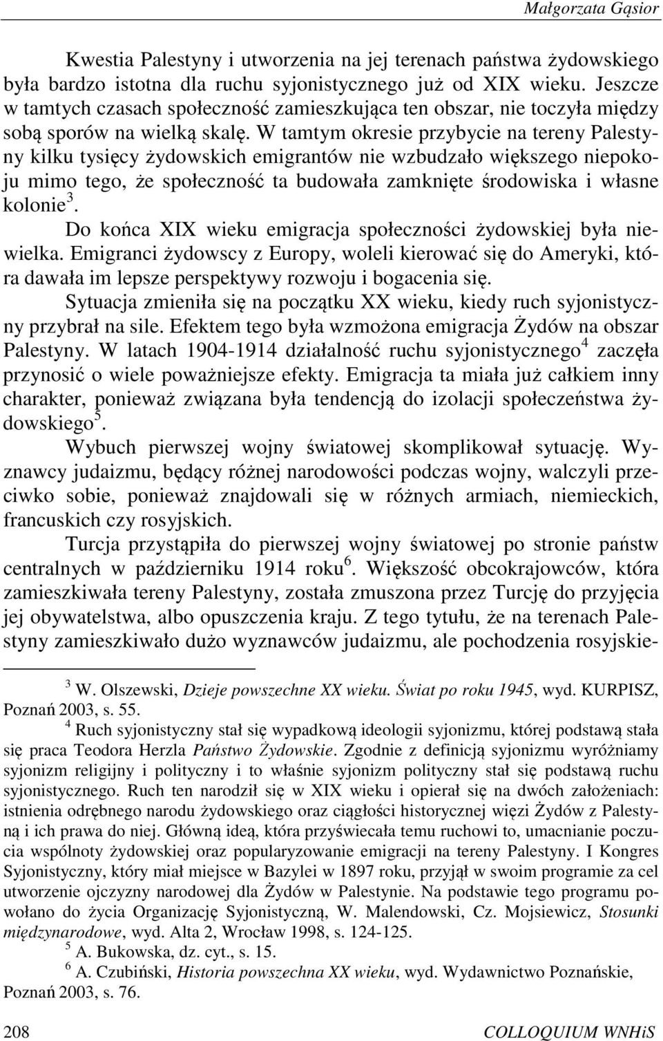 W tamtym okresie przybycie na tereny Palestyny kilku tysięcy żydowskich emigrantów nie wzbudzało większego niepokoju mimo tego, że społeczność ta budowała zamknięte środowiska i własne kolonie 3.