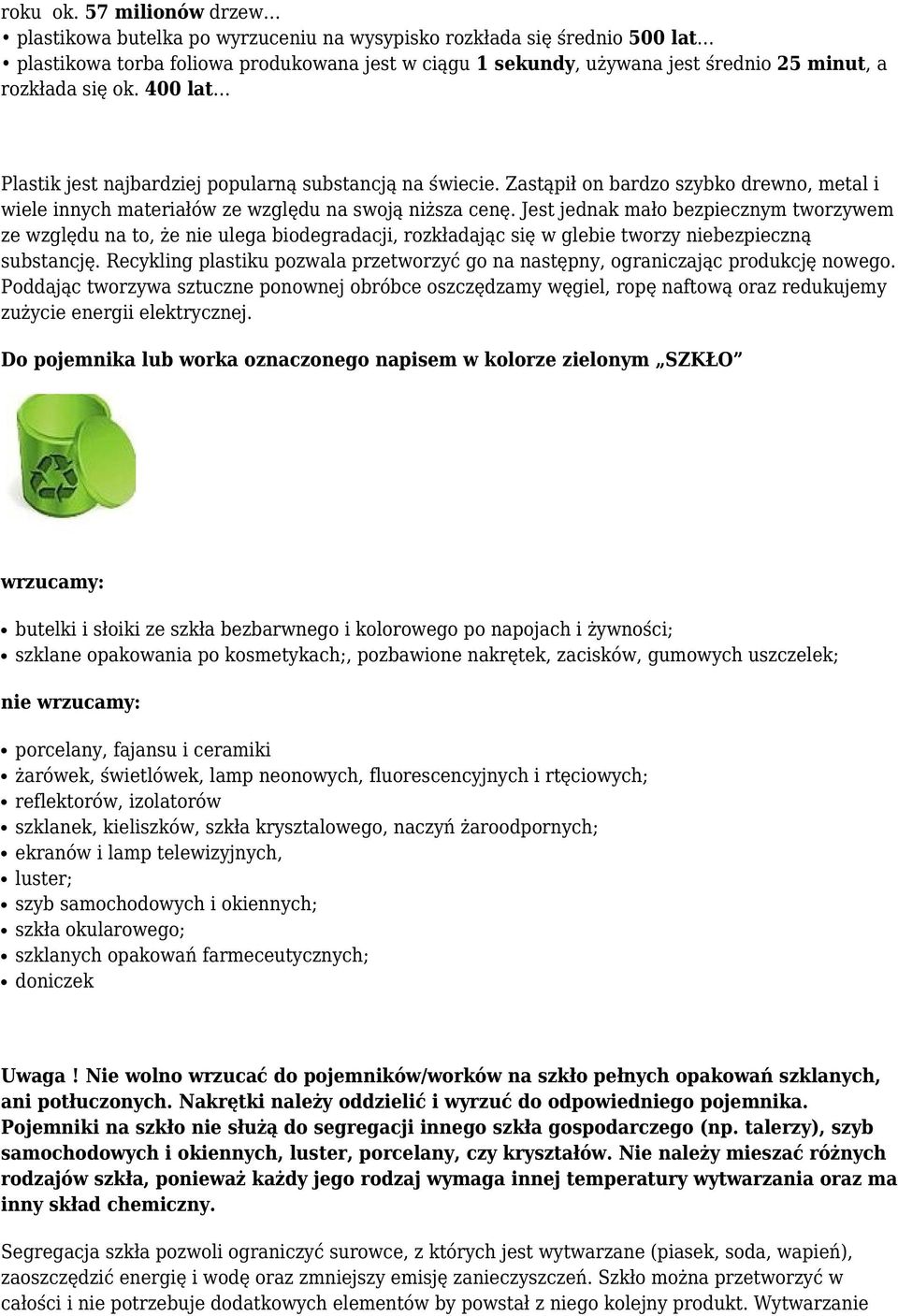 ok. 400 lat Plastik jest najbardziej popularną substancją na świecie. Zastąpił on bardzo szybko drewno, metal i wiele innych materiałów ze względu na swoją niższa cenę.