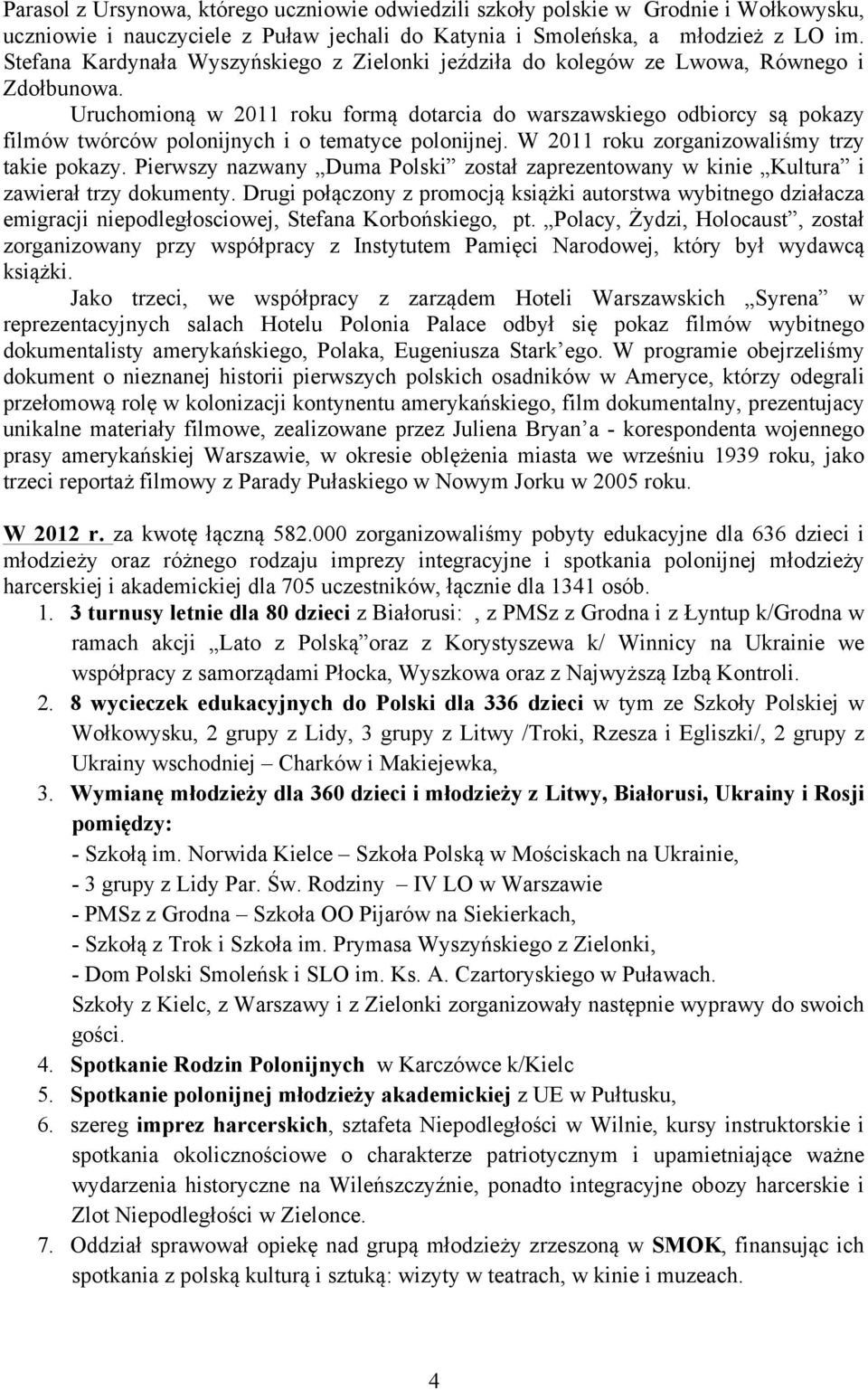 Uruchomioną w 2011 roku formą dotarcia do warszawskiego odbiorcy są pokazy filmów twórców polonijnych i o tematyce polonijnej. W 2011 roku zorganizowaliśmy trzy takie pokazy.