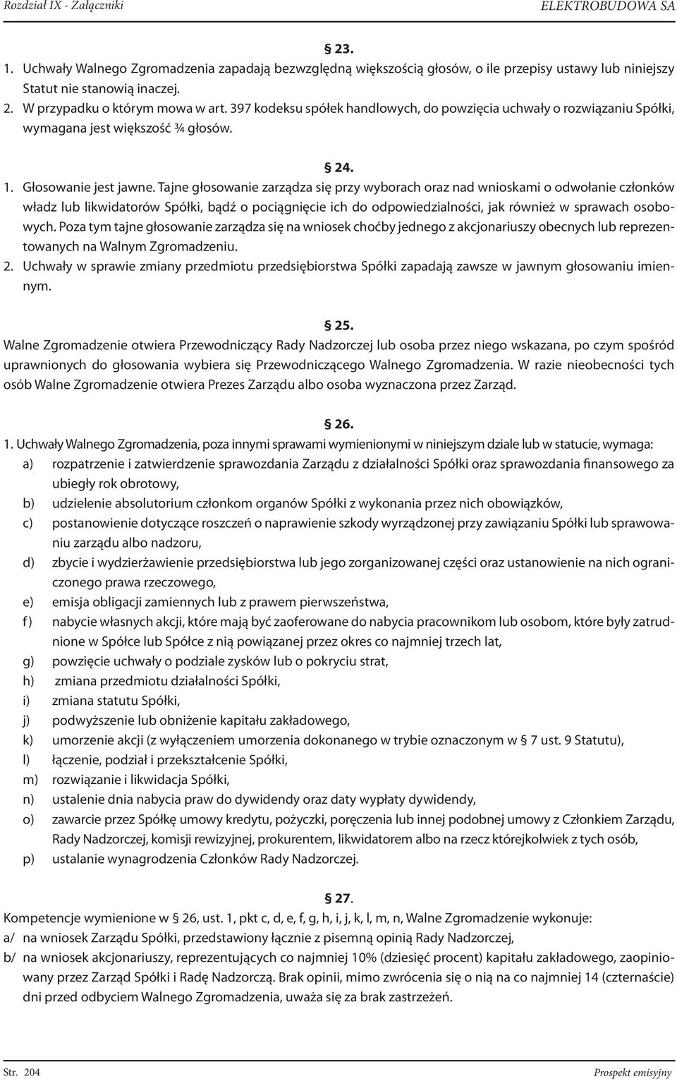 Tajne głosowanie zarządza się przy wyborach oraz nad wnioskami o odwołanie członków władz lub likwidatorów Spółki, bądź o pociągnięcie ich do odpowiedzialności, jak również w sprawach osobowych.