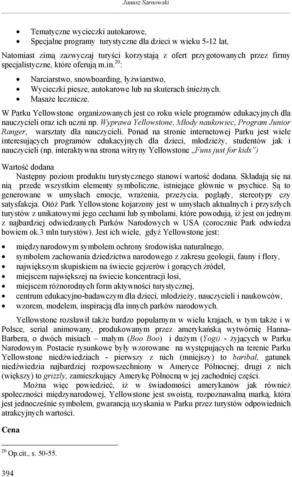 W Parku Yellowstone organizowanych jest co roku wiele programów edukacyjnych dla nauczycieli oraz ich uczni np. Wyprawa Yellowstone, Młody naukowiec, Program Junior Ranger, warsztaty dla nauczycieli.