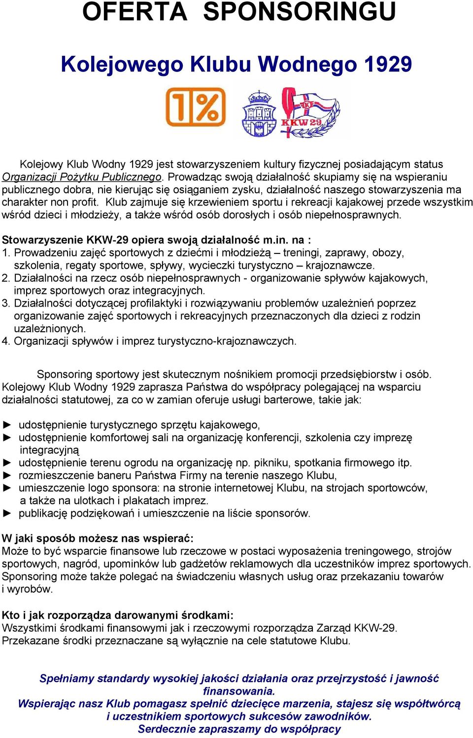 Klub zajmuje się krzewieniem sportu i rekreacji kajakowej przede wszystkim wśród dzieci i młodzieży, a także wśród osób dorosłych i osób niepełnosprawnych.