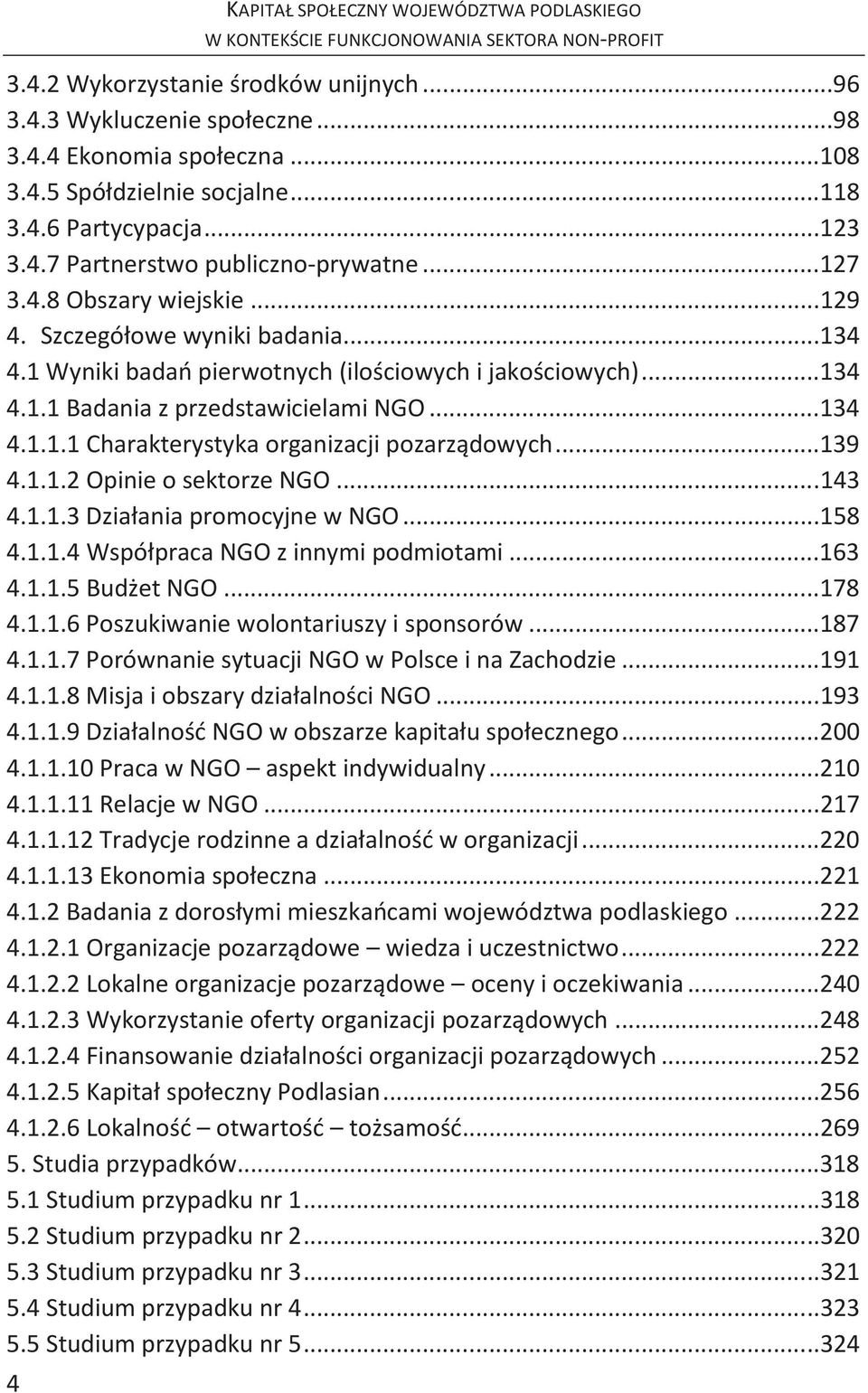 ..134 4.1.1.1 Charakterystyka organizacji pozarządowych...139 4.1.1.2 Opinie o sektorze NGO...143 4.1.1.3 Działania promocyjne w NGO...158 4.1.1.4 Współpraca NGO z innymi podmiotami...163 4.1.1.5 Budżet NGO.