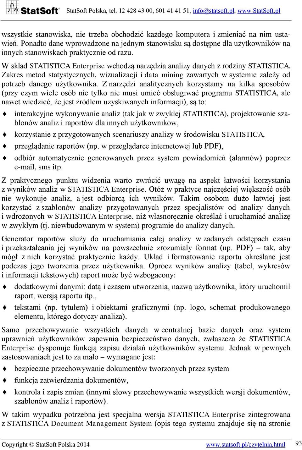 W skład STATISTICA Enterprise wchodzą narzędzia analizy danych z rodziny STATISTICA. Zakres metod statystycznych, wizualizacji i data mining zawartych w systemie zależy od potrzeb danego użytkownika.