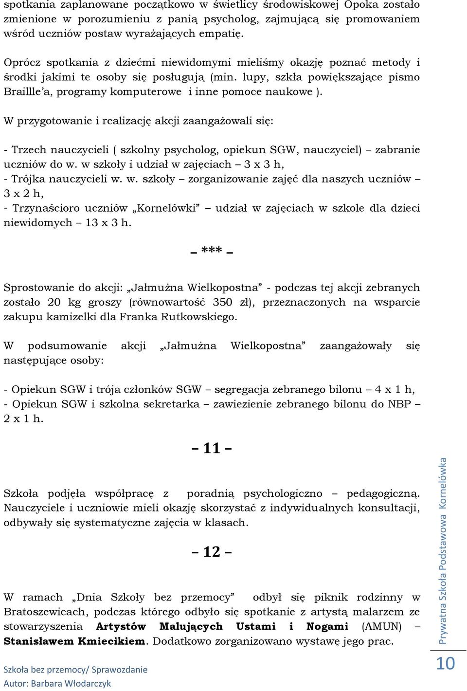 lupy, szkła powiększające pismo Braillle a, programy komputerowe i inne pomoce naukowe ). - Trzech nauczycieli ( szkolny psycholog, opiekun SGW, nauczyciel) zabranie uczniów do w.