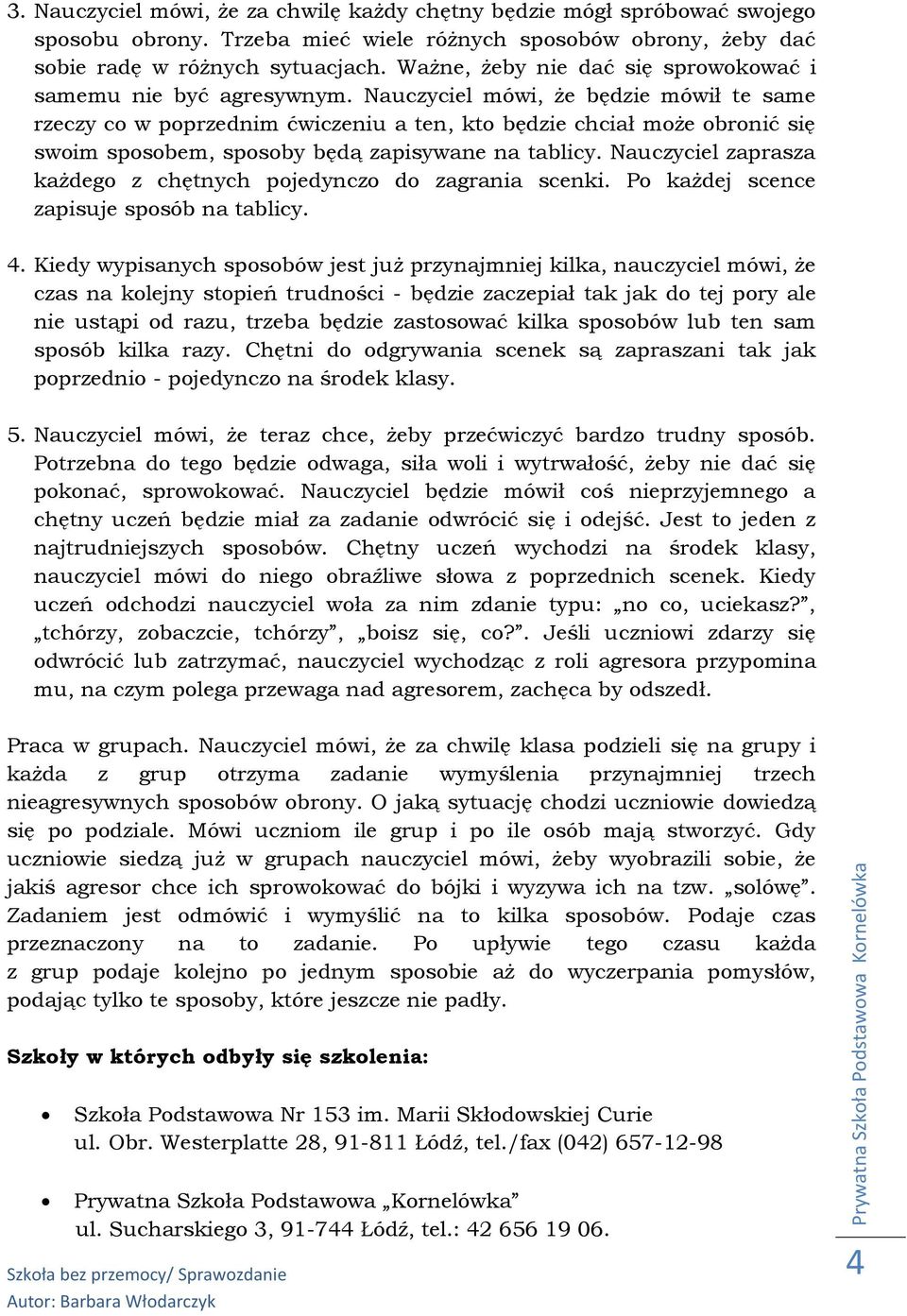 Nauczyciel mówi, że będzie mówił te same rzeczy co w poprzednim ćwiczeniu a ten, kto będzie chciał może obronić się swoim sposobem, sposoby będą zapisywane na tablicy.