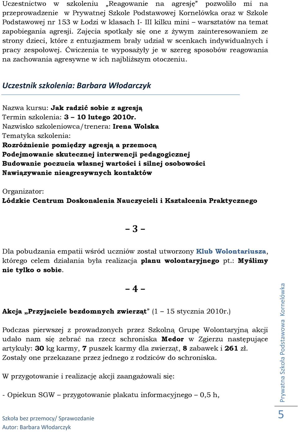 Ćwiczenia te wyposażyły je w szereg sposobów reagowania na zachowania agresywne w ich najbliższym otoczeniu.