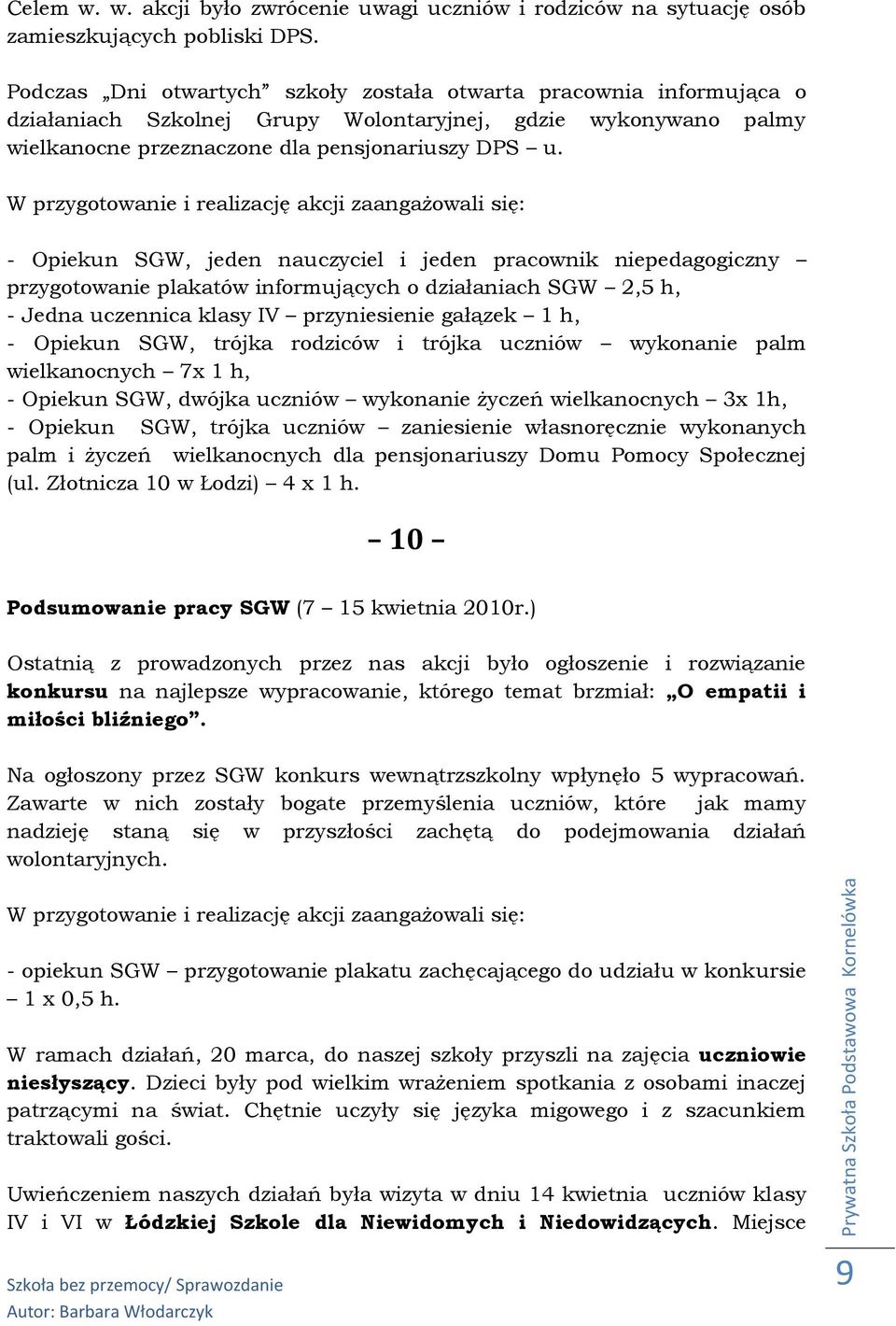 - Opiekun SGW, jeden nauczyciel i jeden pracownik niepedagogiczny przygotowanie plakatów informujących o działaniach SGW 2,5 h, - Jedna uczennica klasy IV przyniesienie gałązek 1 h, - Opiekun SGW,