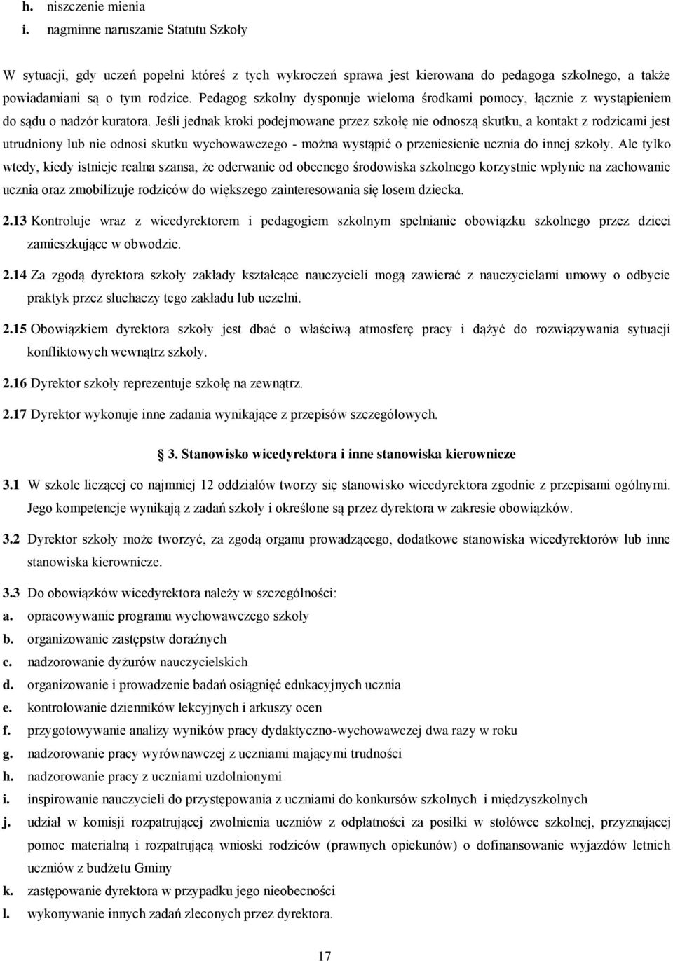 Jeśli jednak kroki podejmowane przez szkołę nie odnoszą skutku, a kontakt z rodzicami jest utrudniony lub nie odnosi skutku wychowawczego - można wystąpić o przeniesienie ucznia do innej szkoły.