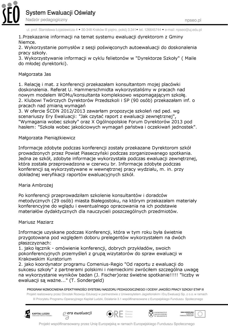 Referat U. Hammerschmidta wykorzystaliśmy w pracach nad nowym modelem WOMu/konsultanta kompleksowo wspomagającym szkołę. 2. Klubowi Twórczych Dyrektorów Przedszkoli i SP (90 osób) przekazałam inf.