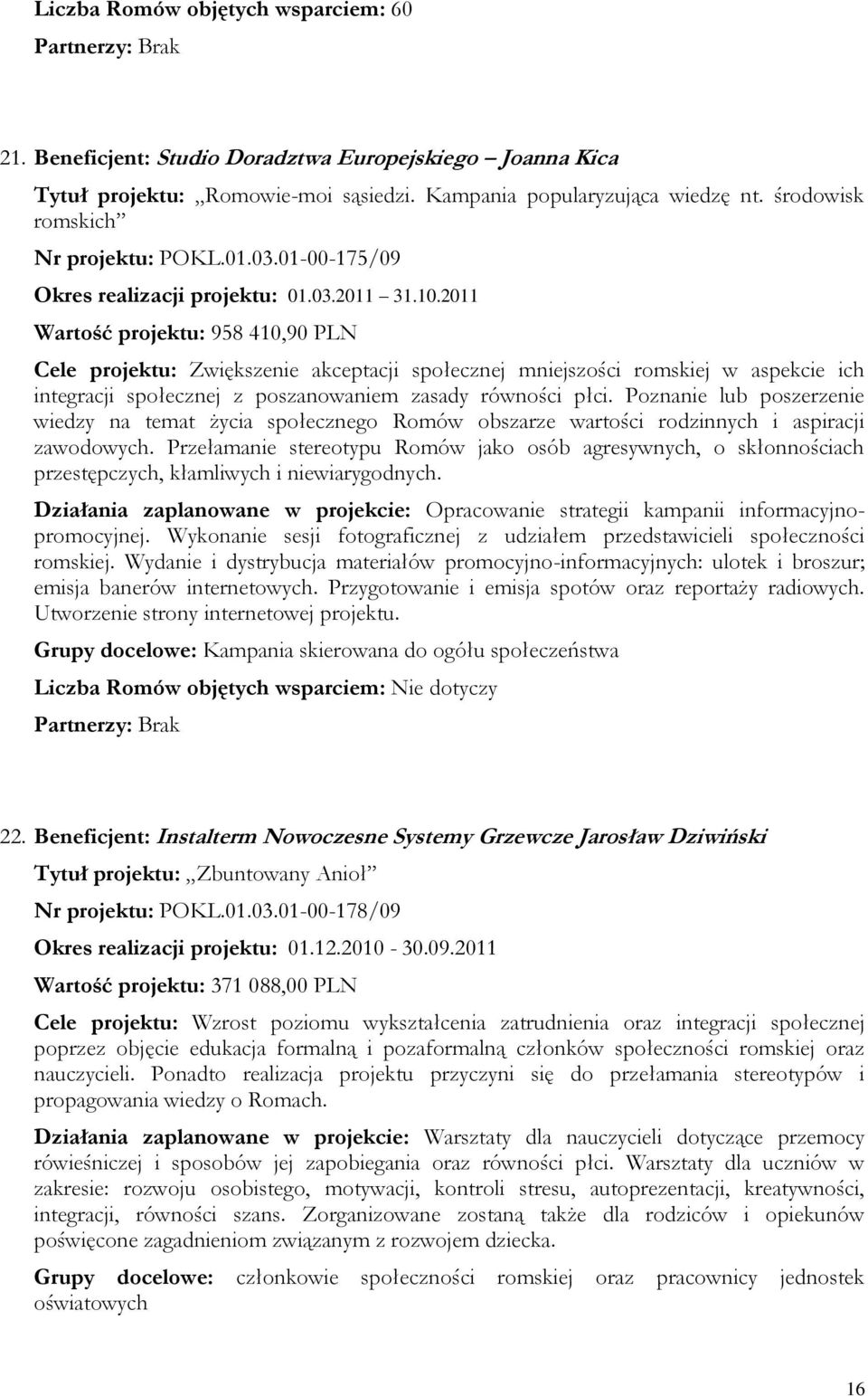 2011 Wartość projektu: 958 410,90 PLN Cele projektu: Zwiększenie akceptacji społecznej mniejszości romskiej w aspekcie ich integracji społecznej z poszanowaniem zasady równości płci.