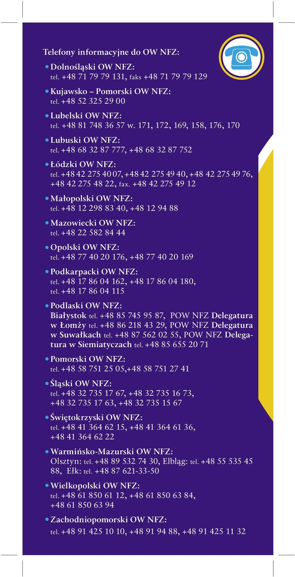 +48 42 275 49 12 Małopolski OW NFZ: tel. +48 12 298 83 40, +48 12 94 88 Mazowiecki OW NFZ: tel. +48 22 582 84 44 Opolski OW NFZ: tel. +48 77 40 20 176, +48 77 40 20 169 Podkarpacki OW NFZ: tel.