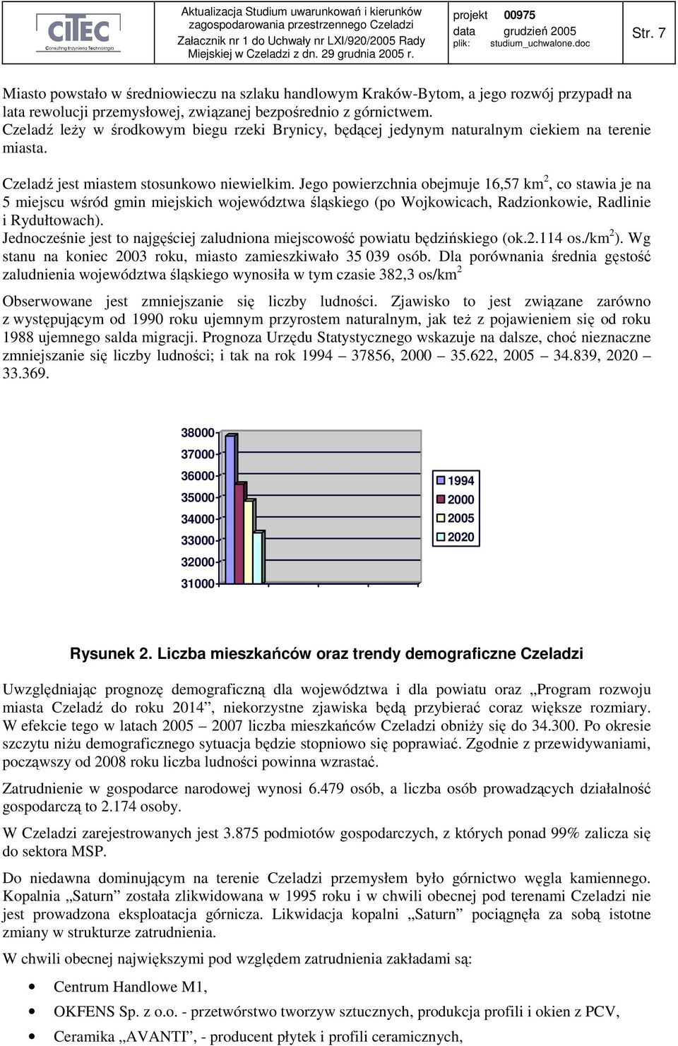 Jego powierzchnia obejmuje 16,57 km 2, co stawia je na 5 miejscu wśród gmin miejskich województwa śląskiego (po Wojkowicach, Radzionkowie, Radlinie i Rydułtowach).