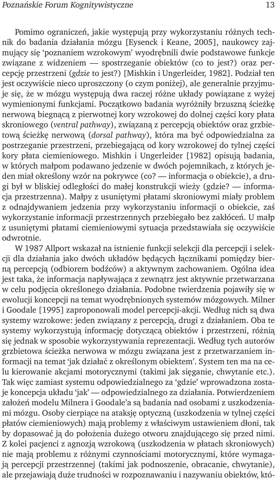 Podział ten jest oczywiście nieco uproszczony (o czym poniżej), ale generalnie przyjmuje się, że w mózgu występują dwa raczej różne układy powiązane z wyżej wymienionymi funkcjami.