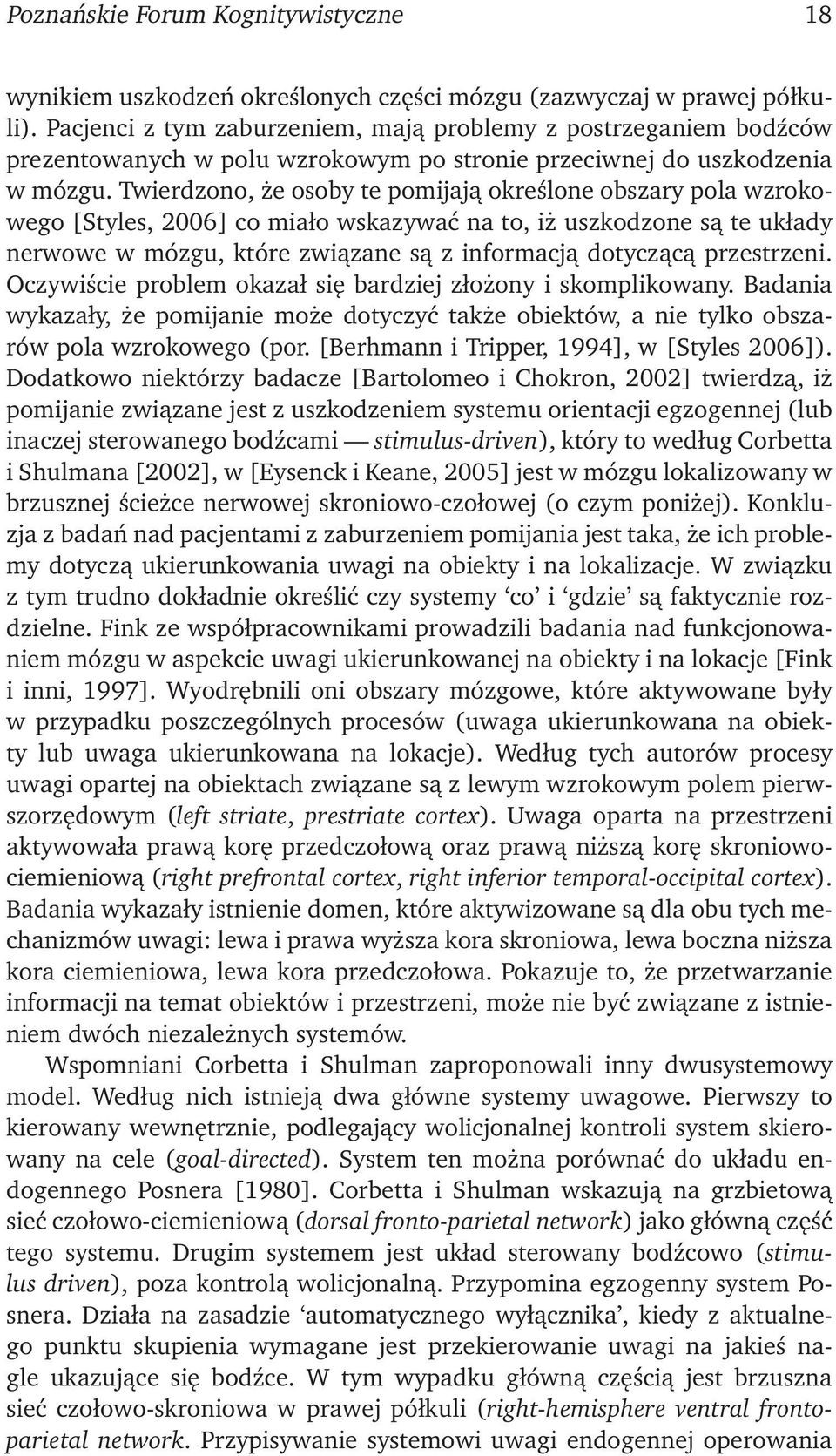 Twierdzono, że osoby te pomijają określone obszary pola wzrokowego [Styles, 2006] co miało wskazywać na to, iż uszkodzone są te układy nerwowe w mózgu, które związane są z informacją dotyczącą