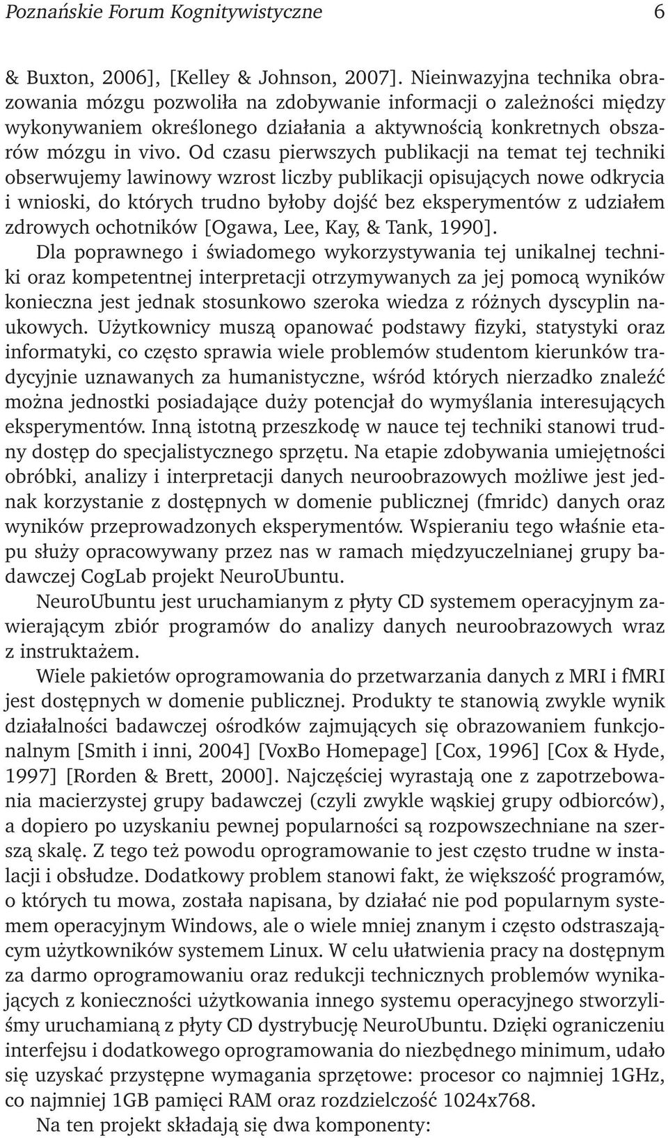 Od czasu pierwszych publikacji na temat tej techniki obserwujemy lawinowy wzrost liczby publikacji opisujących nowe odkrycia i wnioski, do których trudno byłoby dojść bez eksperymentów z udziałem