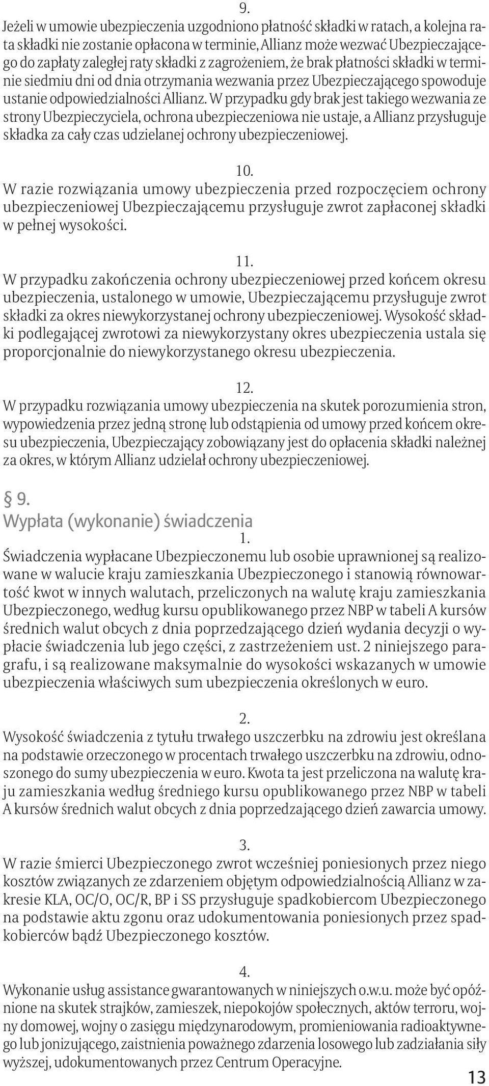 W przypadku gdy brak jest takiego wezwania ze strony Ubezpieczyciela, ochrona ubezpieczeniowa nie ustaje, a Allianz przysługuje składka za cały czas udzielanej ochrony ubezpieczeniowej. 10.