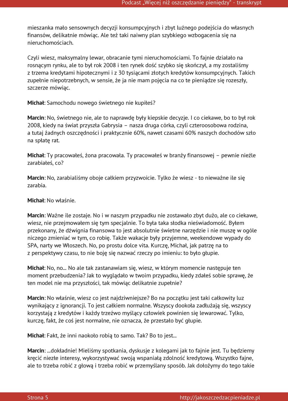 To fajnie działało na rosnącym rynku, ale to był rok 2008 i ten rynek dość szybko się skończył, a my zostaliśmy z trzema kredytami hipotecznymi i z 30 tysiącami złotych kredytów konsumpcyjnych.