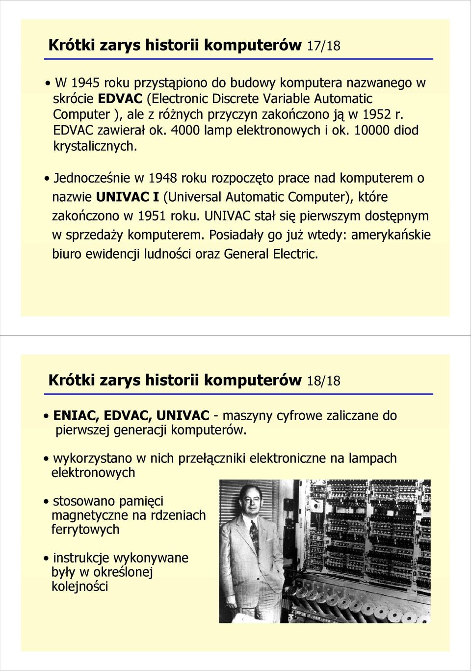 Jednocześnie w 1948 roku rozpoczęto prace nad komputerem o nazwie UNIVAC I (Universal Automatic Computer), które zakończono w 1951 roku. UNIVAC stał się pierwszym dostępnym w sprzedaŝy komputerem.