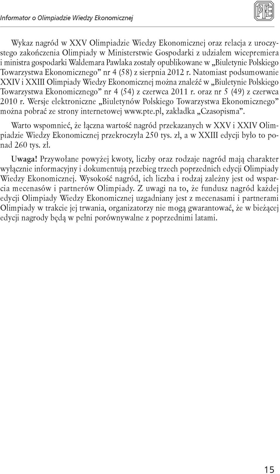 Natomiast podsumowanie XXIV i XXIII Olimpiady Wiedzy Ekonomicznej można znaleźć w Biuletynie Polskiego Towarzystwa Ekonomicznego nr 4 (54) z czerwca 2011 r. oraz nr 5 (49) z czerwca 2010 r.