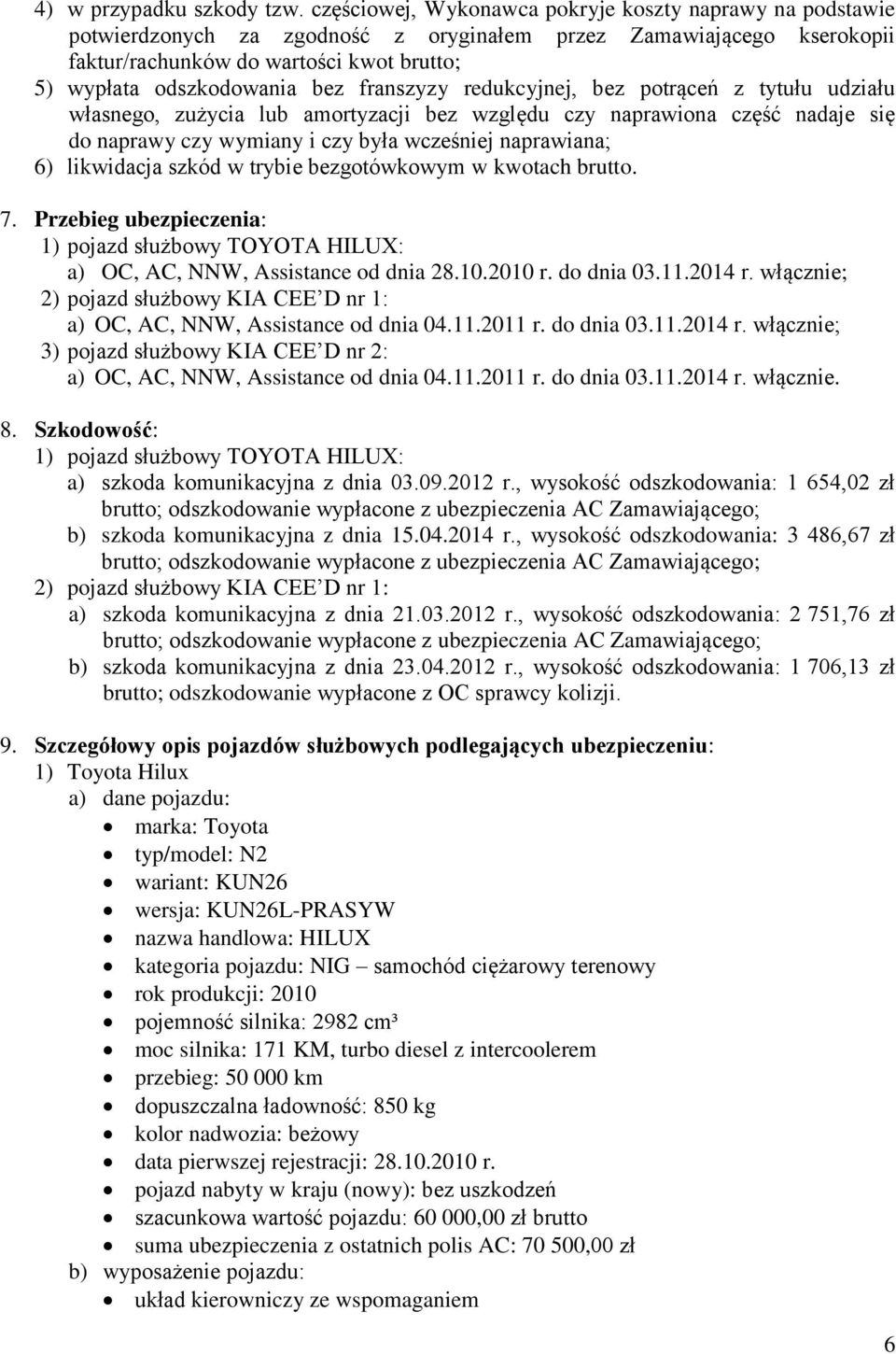 franszyzy redukcyjnej, bez potrąceń z tytułu udziału własnego, zużycia lub amortyzacji bez względu czy naprawiona część nadaje się do naprawy czy wymiany i czy była wcześniej naprawiana; 6)