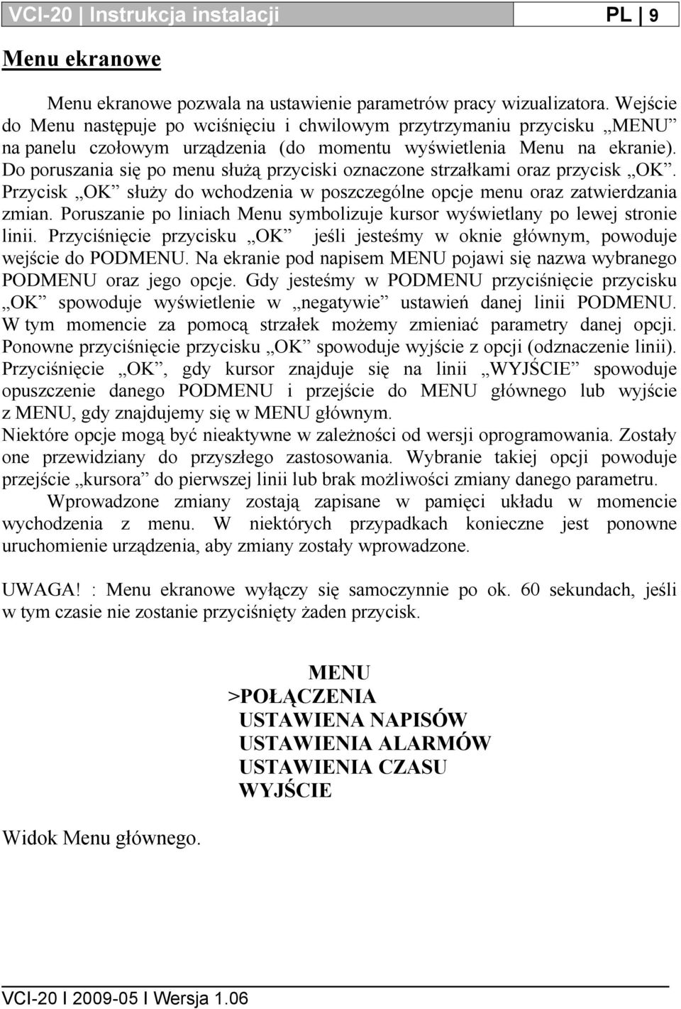 Do poruszania się po menu służą przyciski oznaczone strzałkami oraz przycisk OK. Przycisk OK służy do wchodzenia w poszczególne opcje menu oraz zatwierdzania zmian.