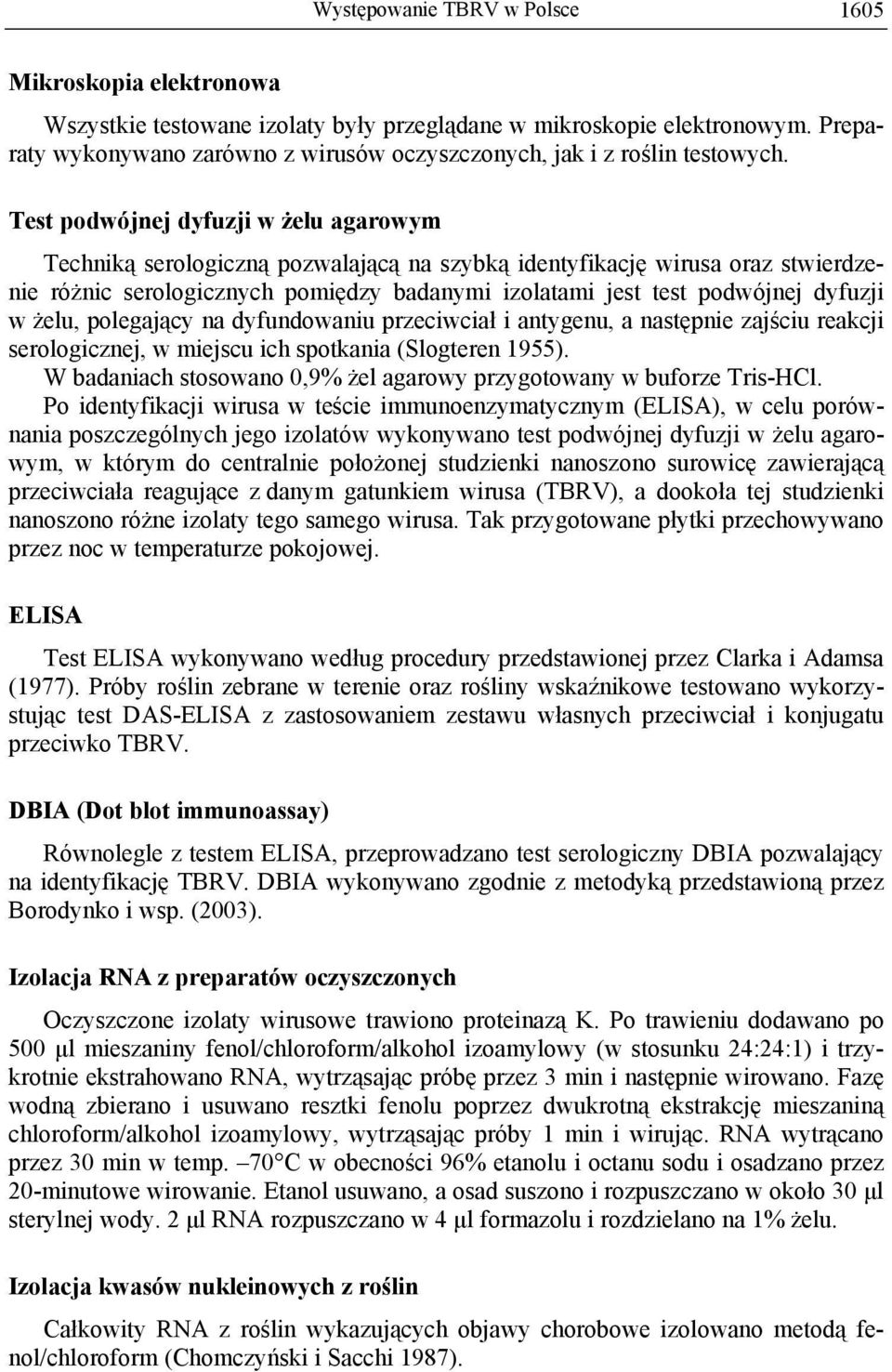 Test podwójnej dyfuzji w żelu agarowym Techniką serologiczną pozwalającą na szybką identyfikację wirusa oraz stwierdzenie różnic serologicznych pomiędzy badanymi izolatami jest test podwójnej dyfuzji