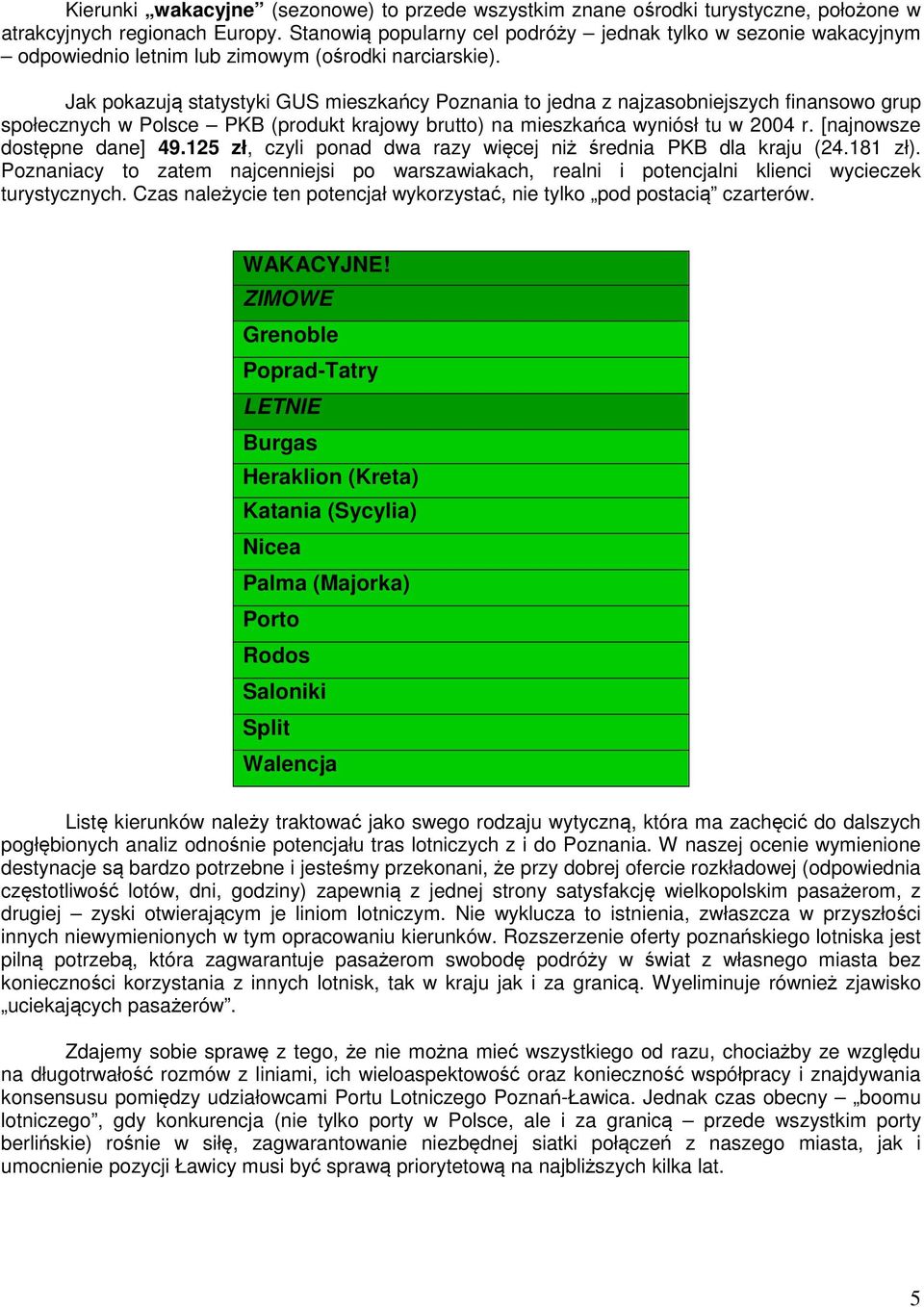 Jak pokazują statystyki GUS mieszkańcy Poznania to jedna z najzasobniejszych finansowo grup społecznych w Polsce PKB (produkt krajowy brutto) na mieszkańca wyniósł tu w 2004 r.