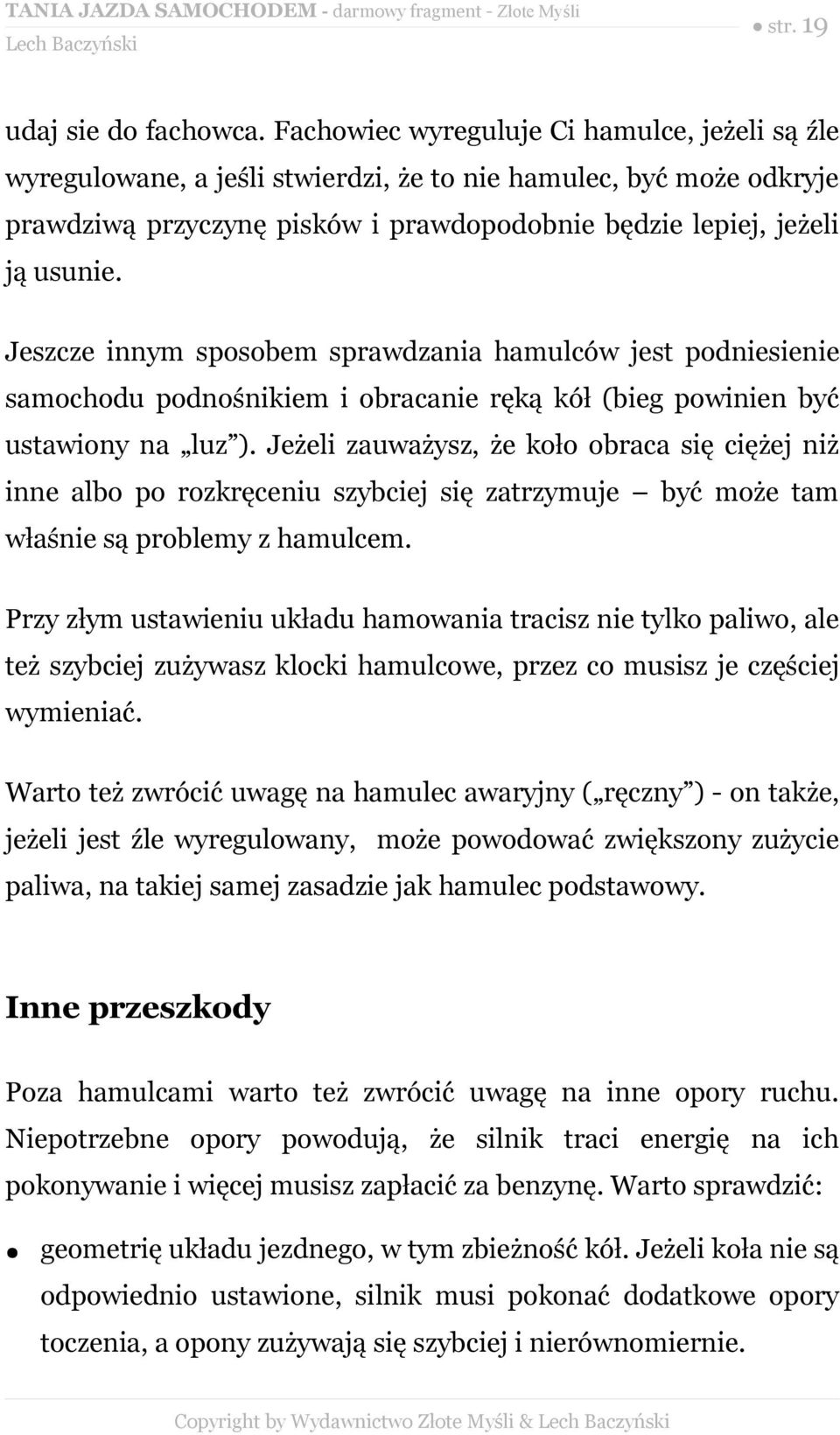 Jeszcze innym sposobem sprawdzania hamulców jest podniesienie samochodu podnośnikiem i obracanie ręką kół (bieg powinien być ustawiony na luz ).