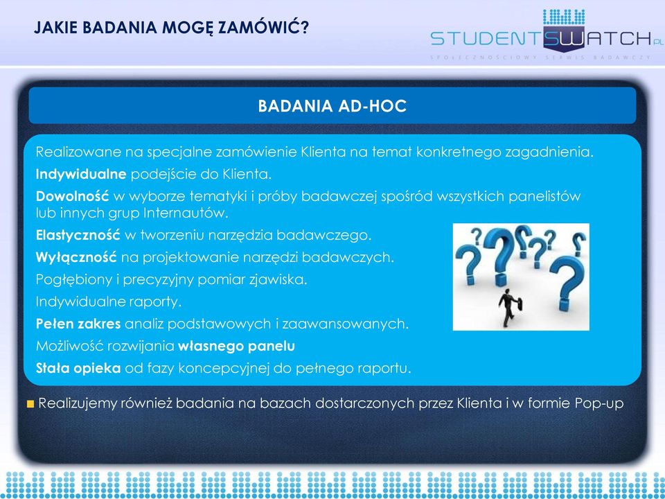 Wyłączność na projektowanie narzędzi badawczych. Pogłębiony i precyzyjny pomiar zjawiska. Indywidualne raporty. Pełen zakres analiz podstawowych i zaawansowanych.