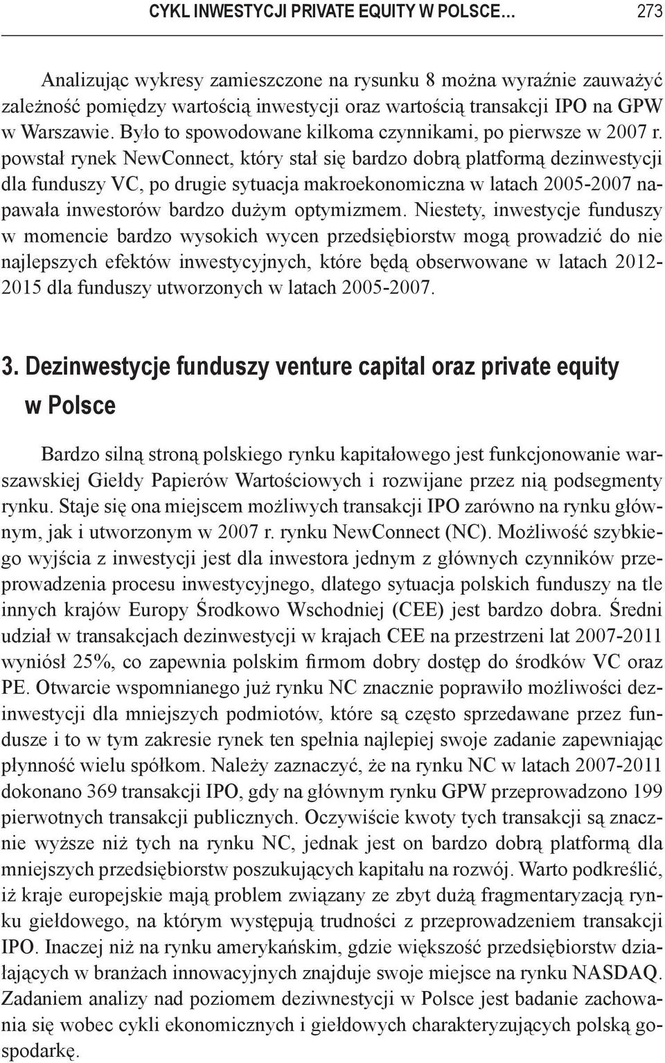 powstał rynek NewConnect, który stał się bardzo dobrą platformą dezinwestycji dla funduszy VC, po drugie sytuacja makroekonomiczna w latach 2005-2007 napawała inwestorów bardzo dużym optymizmem.