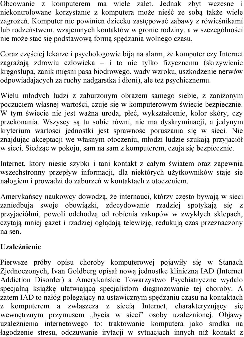 Coraz częściej lekarze i psychologowie biją na alarm, że komputer czy Internet zagrażają zdrowiu człowieka i to nie tylko fizycznemu (skrzywienie kręgosłupa, zanik mięśni pasa biodrowego, wady