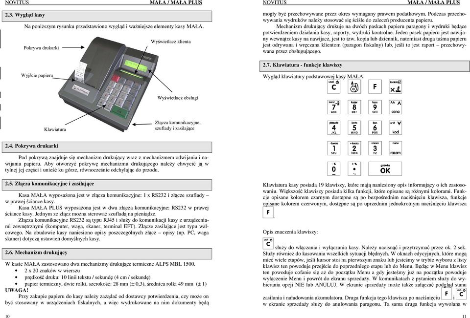 Mechanizm drukujący drukuje na dwóch paskach papieru paragony i wydruki będące potwierdzeniem działania kasy, raporty, wydruki kontrolne.