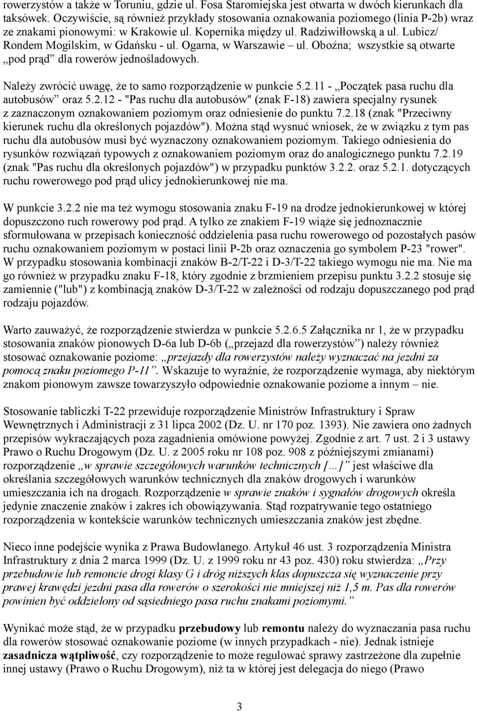 Lubicz/ Rondem Mogilskim, w Gdańsku - ul. Ogarna, w Warszawie ul. Oboźna; wszystkie są otwarte pod prąd dla rowerów jednośladowych. Należy zwrócić uwagę, że to samo rozporządzenie w punkcie 5.2.