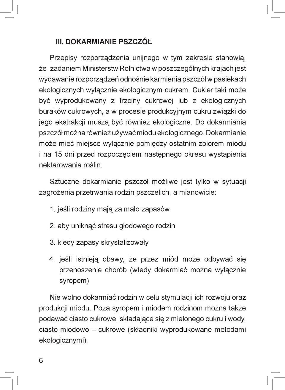 Cukier taki może być wyprodukowany z trzciny cukrowej lub z ekologicznych buraków cukrowych, a w procesie produkcyjnym cukru związki do jego ekstrakcji muszą być również ekologiczne.