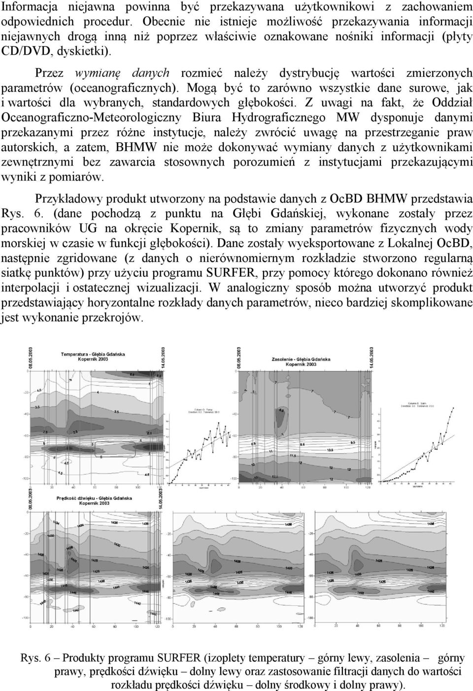 Przez wymianę danych rozmieć należy dystrybucję wartości zmierzonych parametrów (oceanograficznych). Mogą być to zarówno wszystkie dane surowe, jak i wartości dla wybranych, standardowych głębokości.