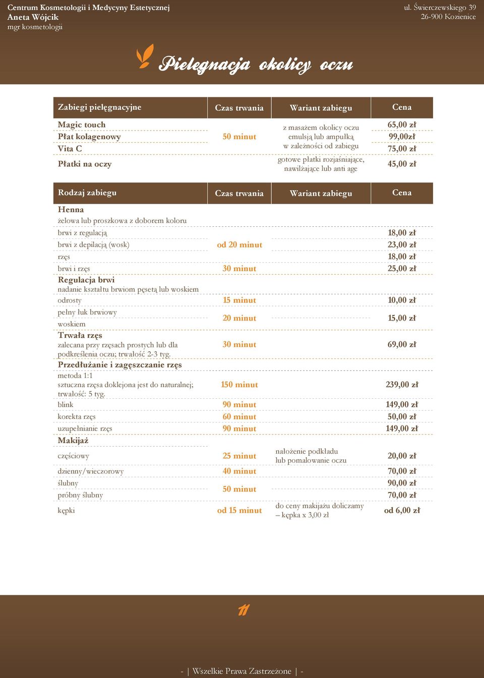 regulacją 18,00 zł brwi z depilacją (wosk) od 20 minut 23,00 zł rzęs 18,00 zł brwi i rzęs 30 minut 25,00 zł Regulacja brwi nadanie kształtu brwiom pęsetą lub woskiem odrosty 15 minut 10,00 zł pełny