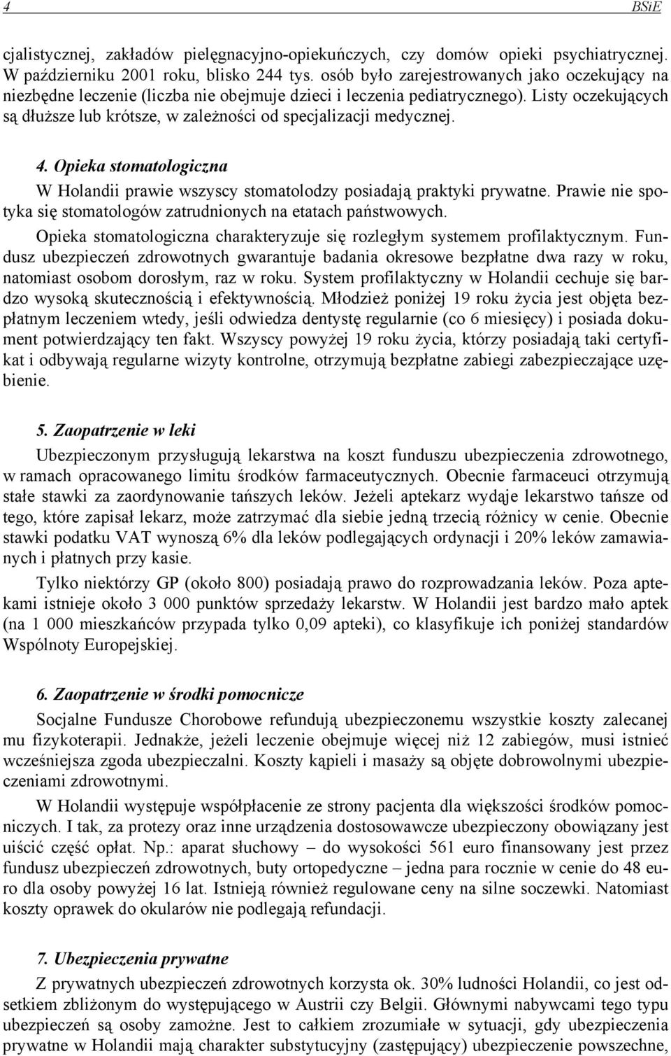 Listy oczekujących są dłuższe lub krótsze, w zależności od specjalizacji medycznej. 4. Opieka stomatologiczna W Holandii prawie wszyscy stomatolodzy posiadają praktyki prywatne.