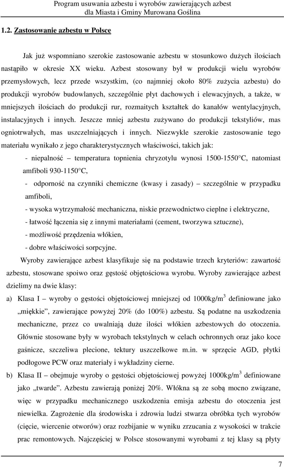 Azbest stosowany był w produkcji wielu wyrobów przemysłowych, lecz przede wszystkim, (co najmniej około 80% zużycia azbestu) do produkcji wyrobów budowlanych, szczególnie płyt dachowych i