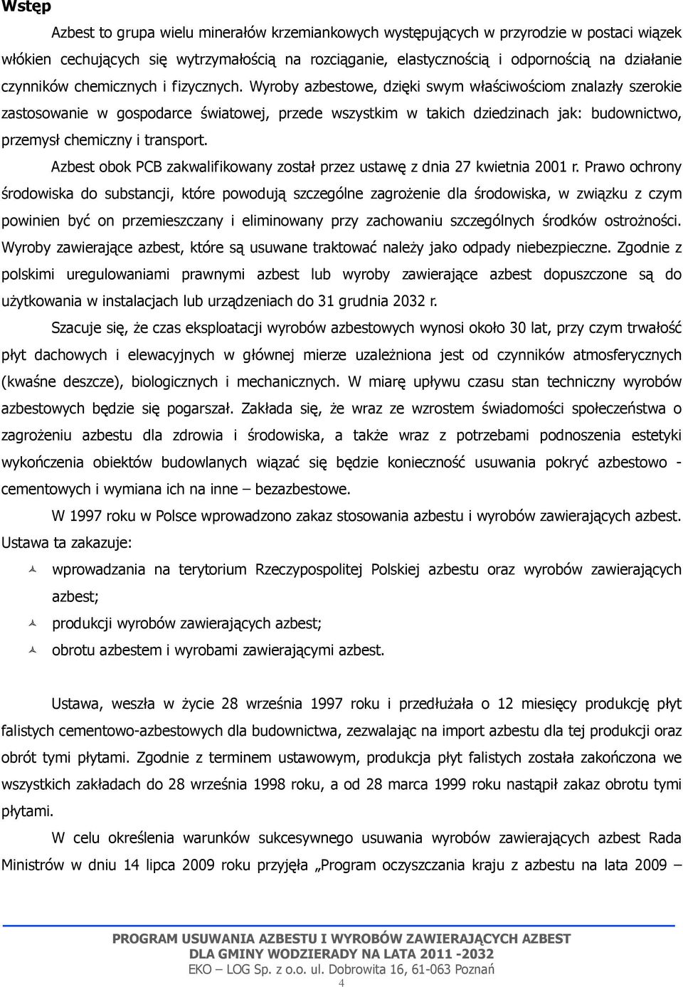 Wyroby azbestowe, dzięki swym właściwościom znalazły szerokie zastosowanie w gospodarce światowej, przede wszystkim w takich dziedzinach jak: budownictwo, przemysł chemiczny i transport.