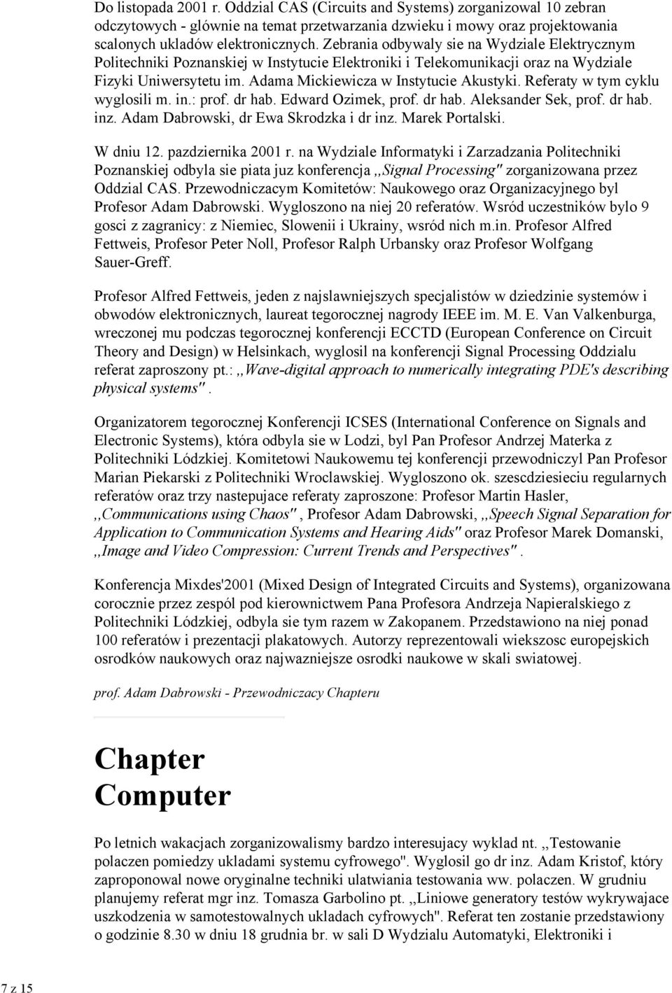 Referaty w tym cyklu wyglosili m. in.: prof. dr hab. Edward Ozimek, prof. dr hab. Aleksander Sek, prof. dr hab. inz. Adam Dabrowski, dr Ewa Skrodzka i dr inz. Marek Portalski. W dniu 12.