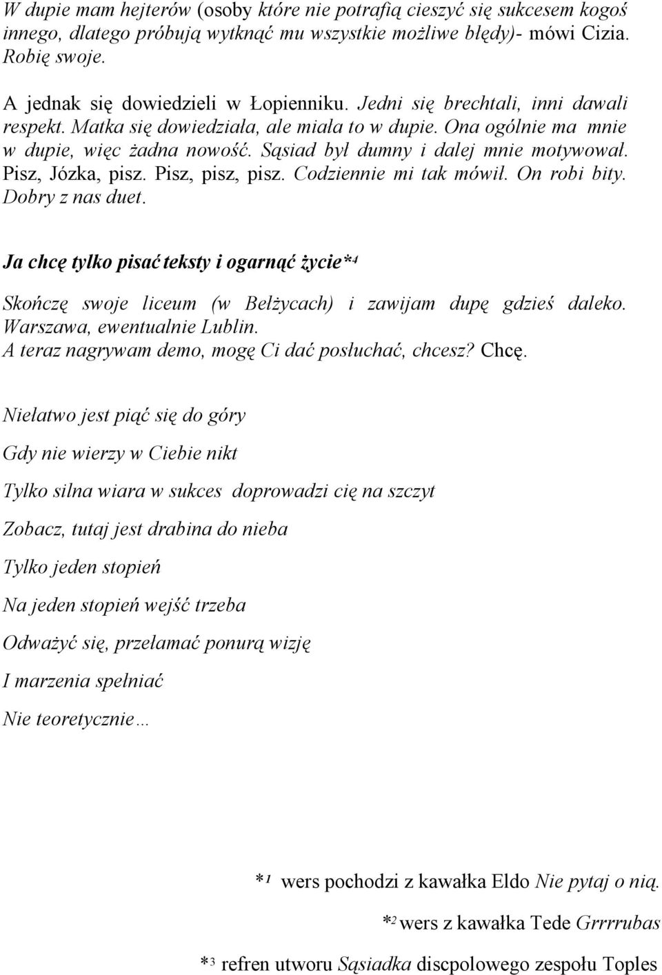 Pisz, pisz, pisz. Codziennie mi tak mówił. On robi bity. Dobry z nas duet. Ja chcę tylko pisać teksty i ogarnąć życie* 4 Skończę swoje liceum (w Bełżycach) i zawijam dupę gdzieś daleko.