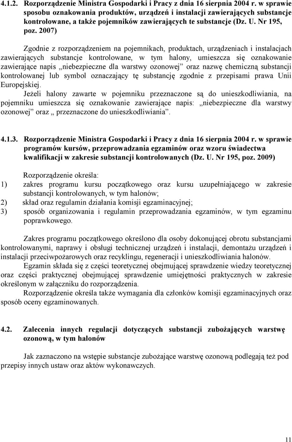 2007) Zgodnie z rozporządzeniem na pojemnikach, produktach, urządzeniach i instalacjach zawierających substancje kontrolowane, w tym halony, umieszcza się oznakowanie zawierające napis niebezpieczne